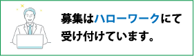 募集はハローワークにて受け付けています。